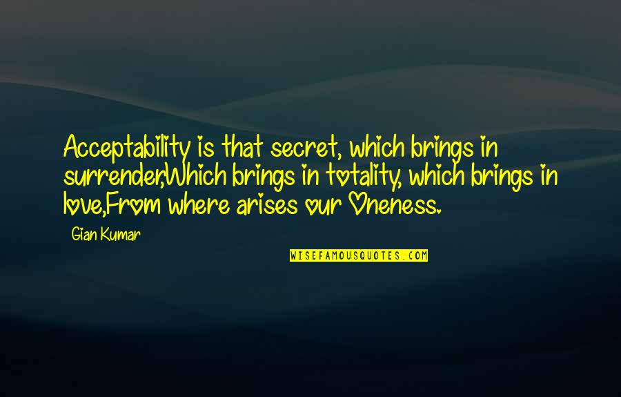 Ignorance Is Bliss Similar Quotes By Gian Kumar: Acceptability is that secret, which brings in surrender,Which Ignorance Is Bliss Similar Quotes By Gian Kumar: Acceptability is that secret, which brings in surrender,Which