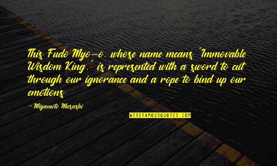 Ignorance Is King Quotes By Miyamoto Musashi: This Fudo Myo-o, whose name means "Immovable Wisdom Ignorance Is King Quotes By Miyamoto Musashi: This Fudo Myo-o, whose name means "Immovable Wisdom
