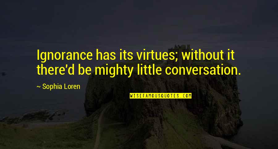 Ignorance Is Not A Virtue Quotes By Sophia Loren: Ignorance has its virtues; without it there'd be