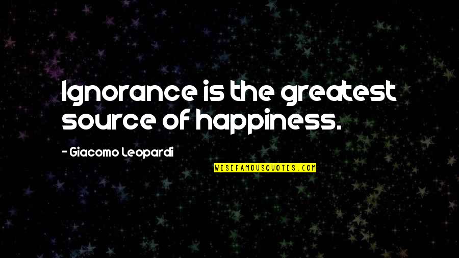 Ignorance Is Quotes By Giacomo Leopardi: Ignorance is the greatest source of happiness.