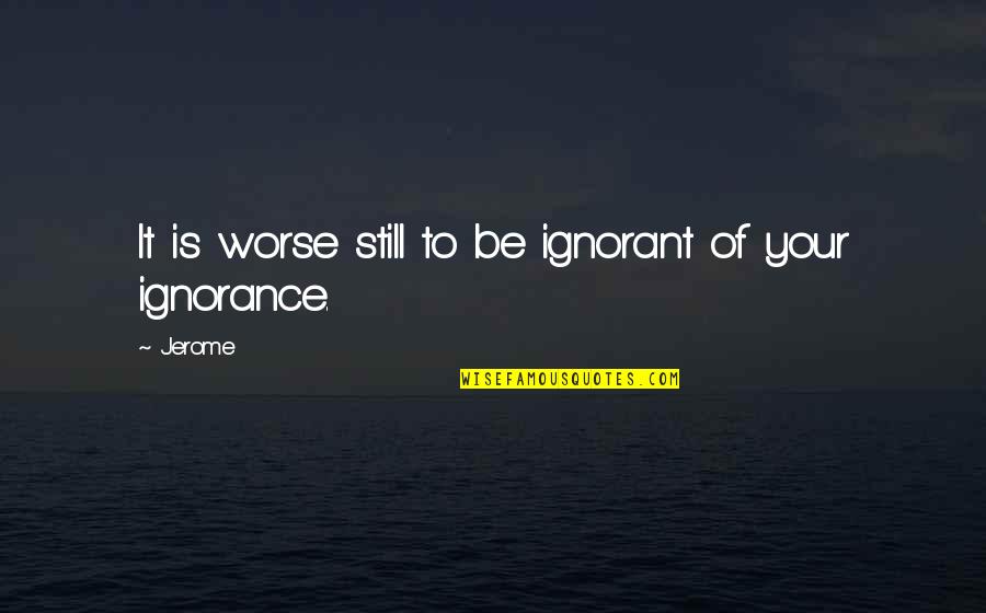 Ignorance Is Quotes By Jerome: It is worse still to be ignorant of