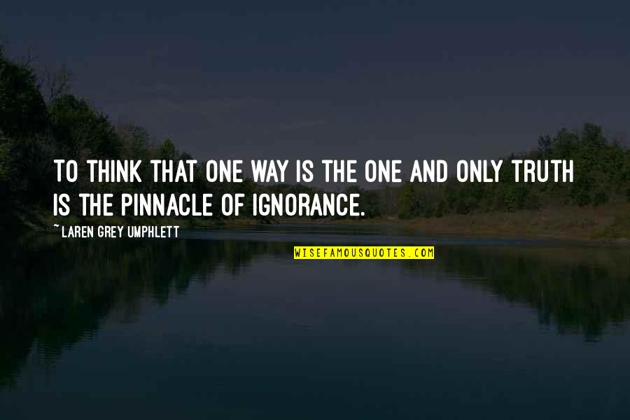 Ignorance Is Quotes By Laren Grey Umphlett: To think that one way is the one