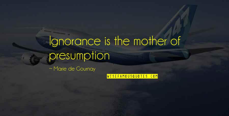 Ignorance Is Quotes By Marie De Gournay: Ignorance is the mother of presumption