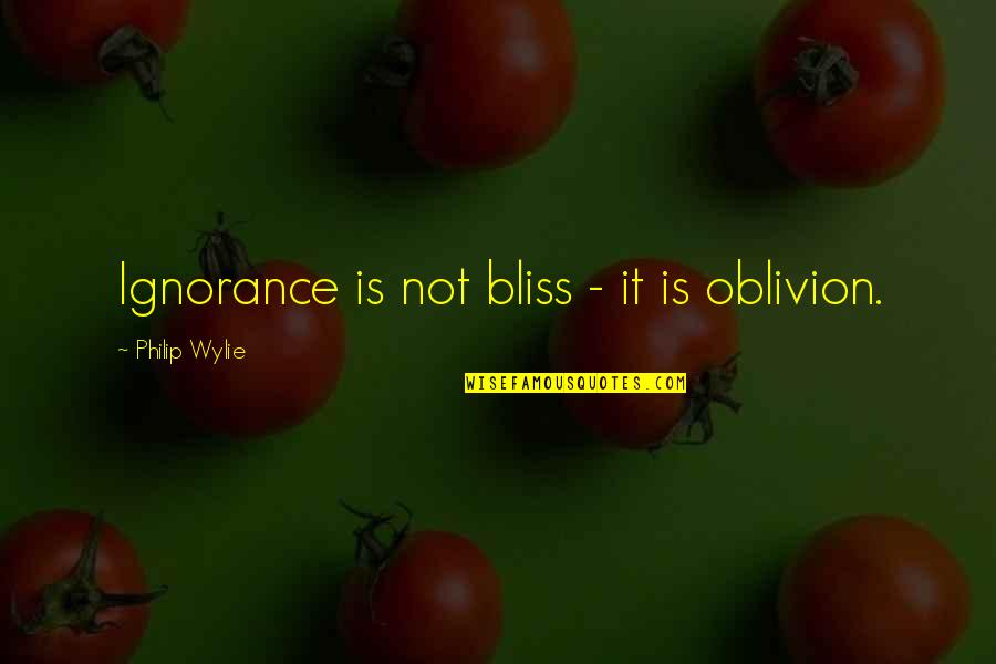 Ignorance Is Quotes By Philip Wylie: Ignorance is not bliss - it is oblivion.