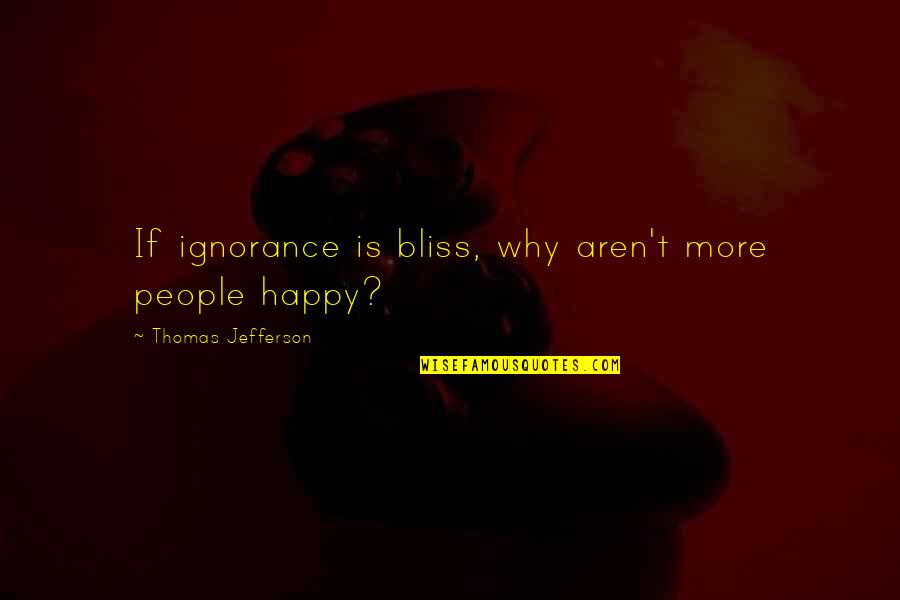 Ignorance Is Quotes By Thomas Jefferson: If ignorance is bliss, why aren't more people