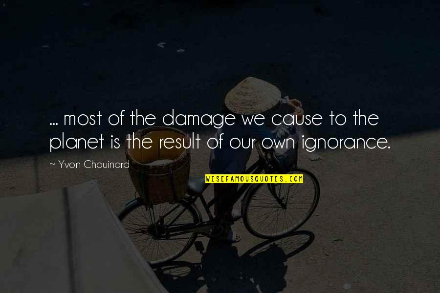 Ignorance Is Quotes By Yvon Chouinard: ... most of the damage we cause to