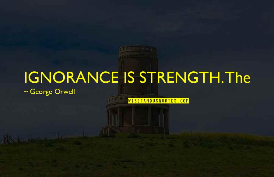 Ignorance Is Strength Quotes By George Orwell: IGNORANCE IS STRENGTH. The