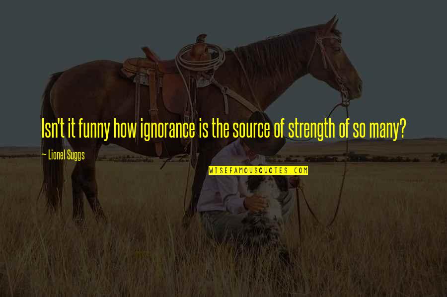Ignorance Is Strength Quotes By Lionel Suggs: Isn't it funny how ignorance is the source