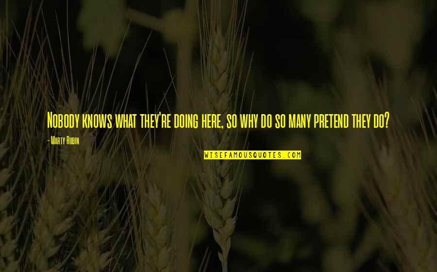 Ignorance Is The Best Quotes By Marty Rubin: Nobody knows what they're doing here, so why