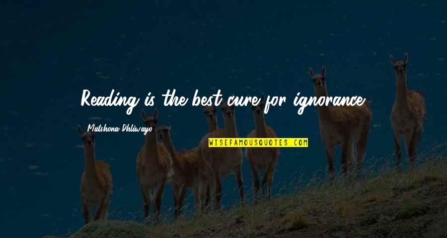 Ignorance Is The Best Quotes By Matshona Dhliwayo: Reading is the best cure for ignorance.