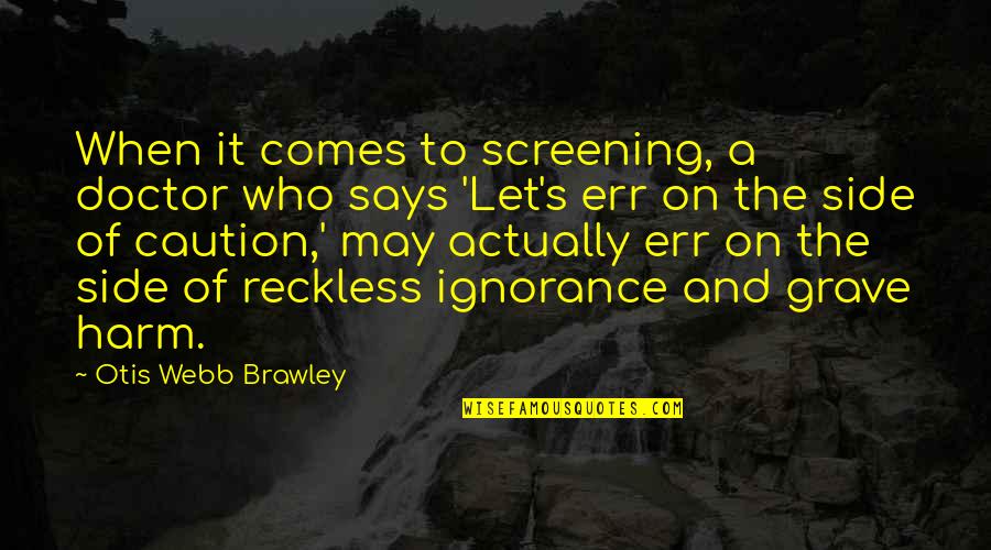 Ignorance Is The Best Quotes By Otis Webb Brawley: When it comes to screening, a doctor who