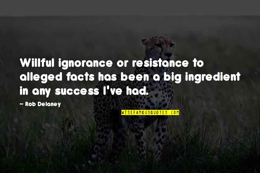 Ignorance Is The Best Quotes By Rob Delaney: Willful ignorance or resistance to alleged facts has