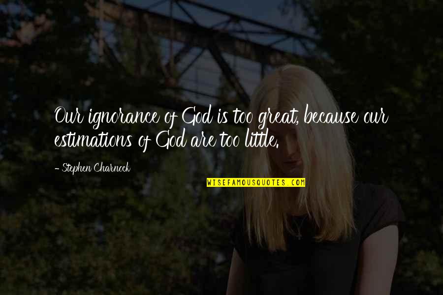 Ignorance Is The Best Quotes By Stephen Charnock: Our ignorance of God is too great, because