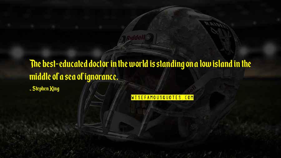 Ignorance Is The Best Quotes By Stephen King: The best-educated doctor in the world is standing