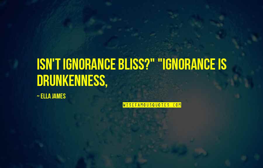 Ignorance Isn Bliss Quotes By Ella James: Isn't ignorance bliss?" "Ignorance is drunkenness,