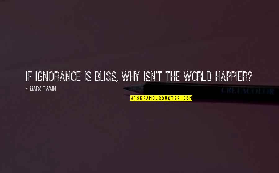 Ignorance Isn T Bliss Quotes By Mark Twain: If ignorance is bliss, why isn't the world Ignorance Isn T Bliss Quotes By Mark Twain: If ignorance is bliss, why isn't the world