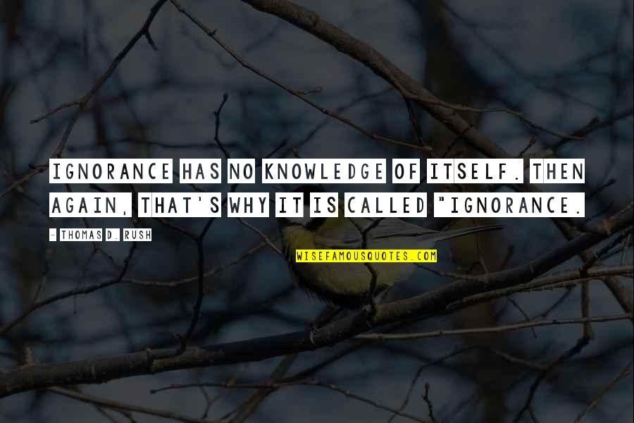 Ignorance It Quotes By Thomas D. Rush: Ignorance has no knowledge of itself. Then again, Ignorance It Quotes By Thomas D. Rush: Ignorance has no knowledge of itself. Then again,