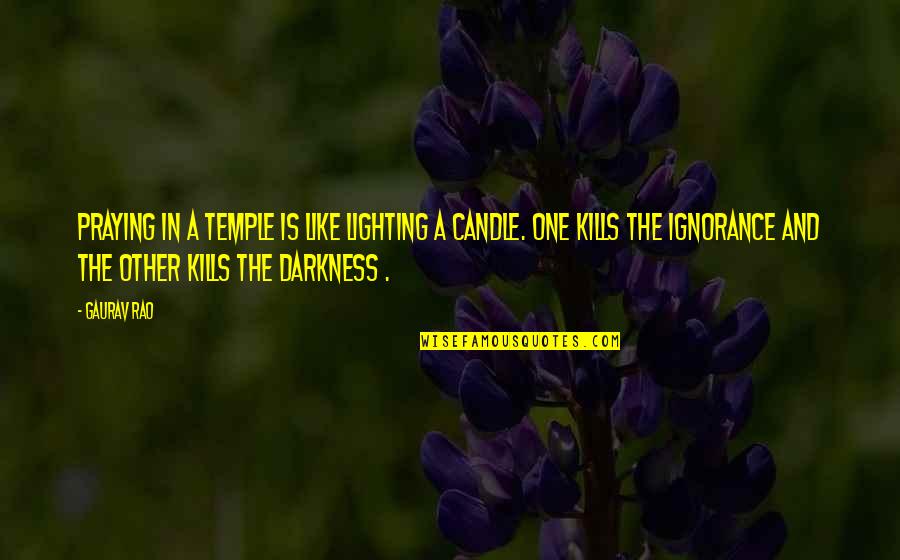 Ignorance Kills Quotes By Gaurav Rao: Praying in a Temple is like Lighting a