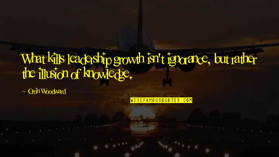 Ignorance Kills Quotes By Orrin Woodward: What kills leadership growth isn't ignorance, but rather