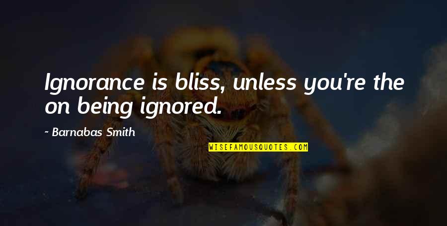 Ignorance Not Being Bliss Quotes By Barnabas Smith: Ignorance is bliss, unless you're the on being