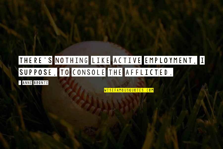Ignorance Of History Quote Quotes By Anne Bronte: There's nothing like active employment, I suppose, to