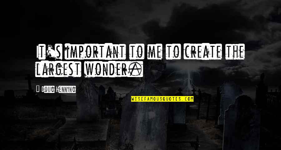 Ignorance Of History Quote Quotes By Doug Henning: It's important to me to create the largest