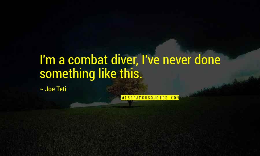 Ignorance Of History Quote Quotes By Joe Teti: I'm a combat diver, I've never done something