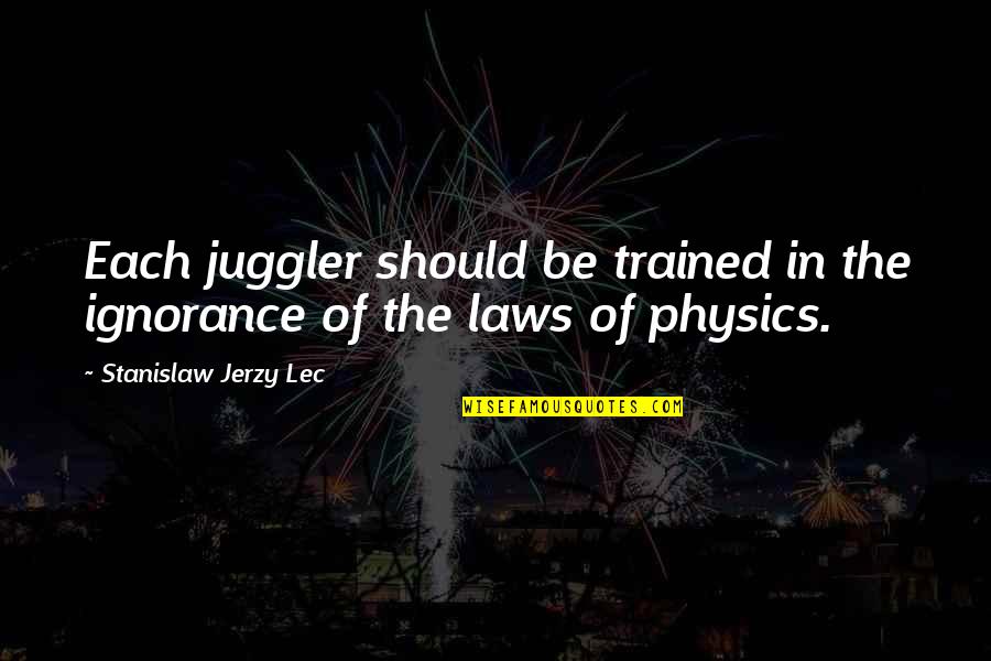 Ignorance Of The Law Quotes By Stanislaw Jerzy Lec: Each juggler should be trained in the ignorance Ignorance Of The Law Quotes By Stanislaw Jerzy Lec: Each juggler should be trained in the ignorance