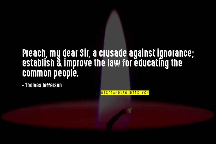 Ignorance Of The Law Quotes By Thomas Jefferson: Preach, my dear Sir, a crusade against ignorance; Ignorance Of The Law Quotes By Thomas Jefferson: Preach, my dear Sir, a crusade against ignorance;