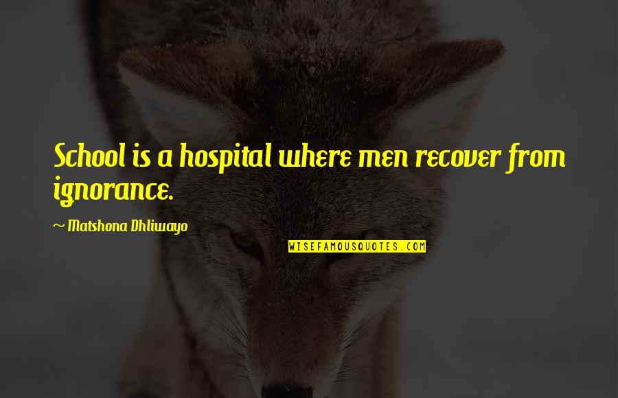 Ignorance Quotes Quotes By Matshona Dhliwayo: School is a hospital where men recover from