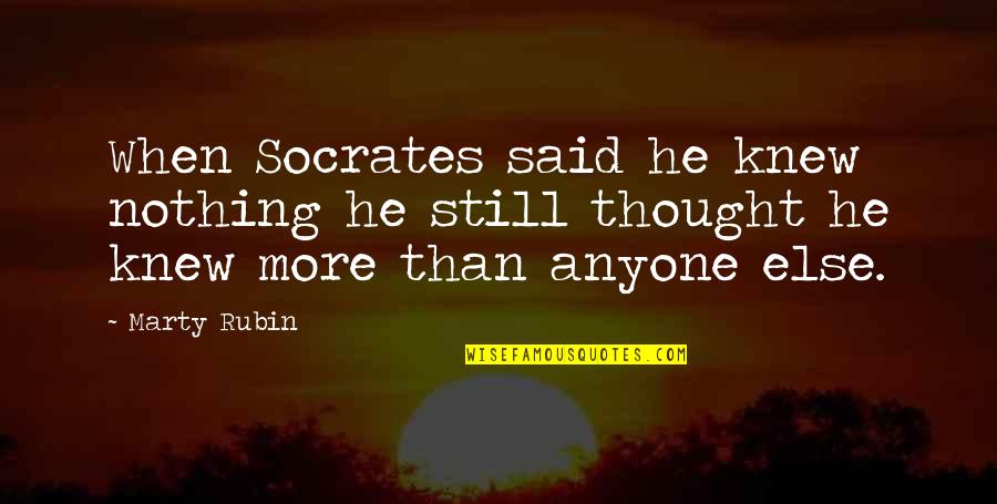 Ignorance Socrates Quotes By Marty Rubin: When Socrates said he knew nothing he still