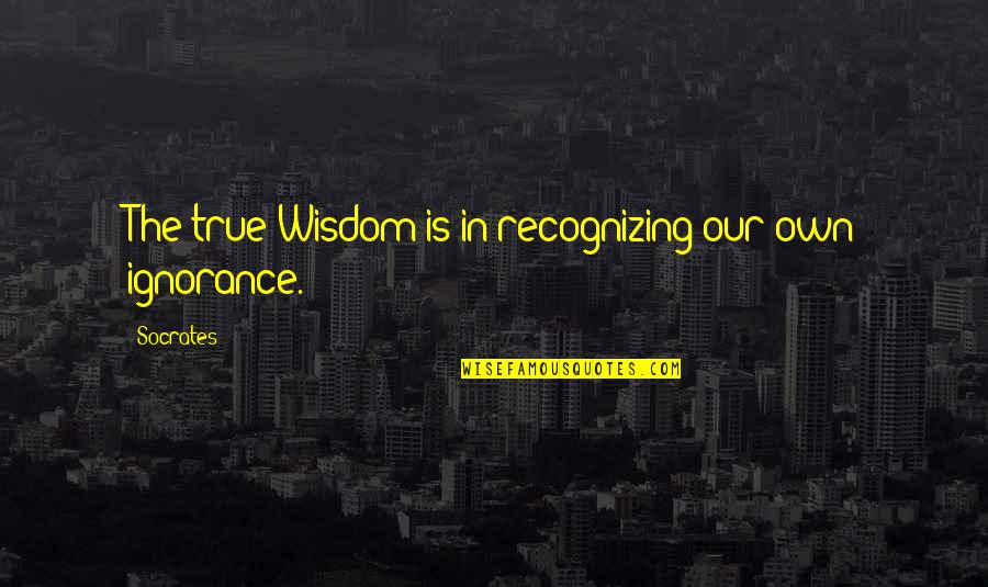 Ignorance Socrates Quotes By Socrates: The true Wisdom is in recognizing our own