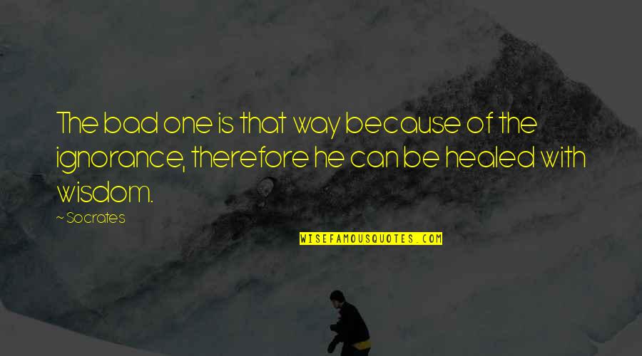 Ignorance Socrates Quotes By Socrates: The bad one is that way because of