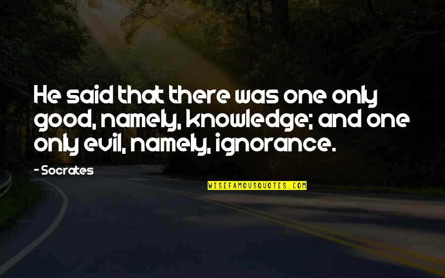 Ignorance Socrates Quotes By Socrates: He said that there was one only good,