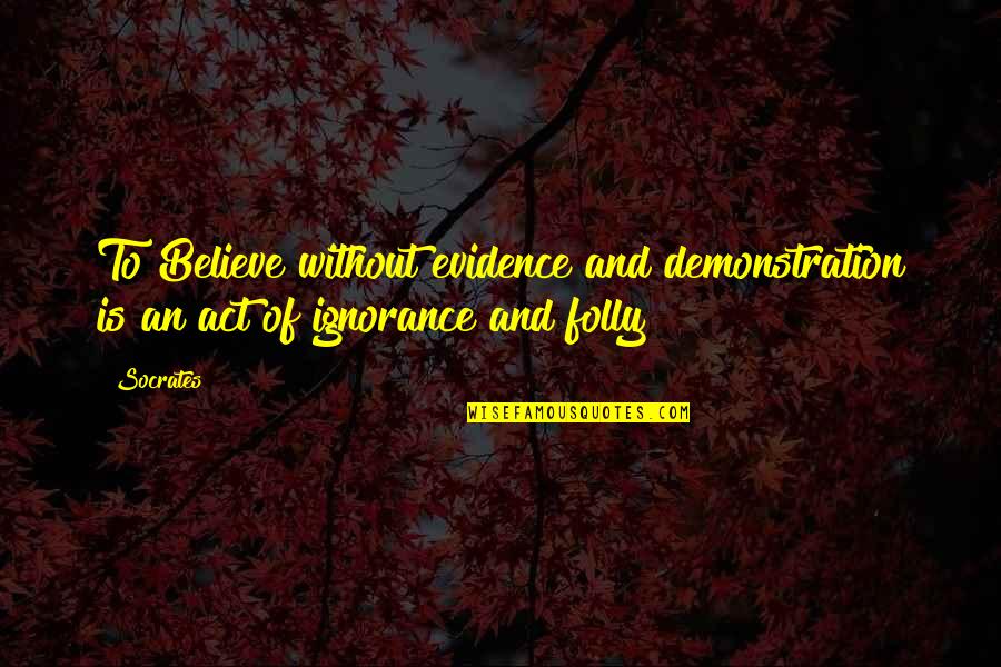 Ignorance Socrates Quotes By Socrates: To Believe without evidence and demonstration is an