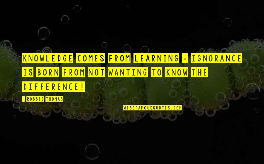 Ignorance Vs Knowledge Quotes By Robbie Thomas: Knowledge comes from learning - Ignorance is born