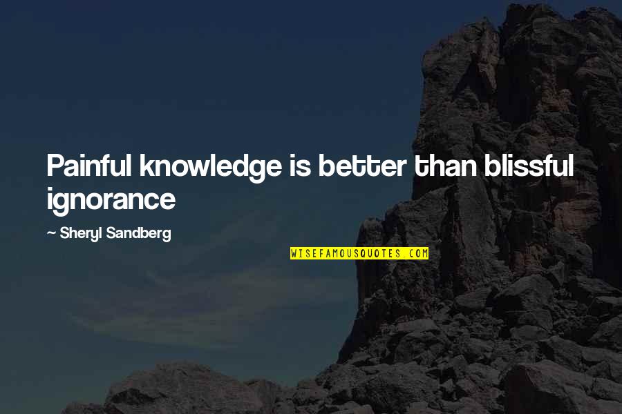 Ignorance Vs Knowledge Quotes By Sheryl Sandberg: Painful knowledge is better than blissful ignorance