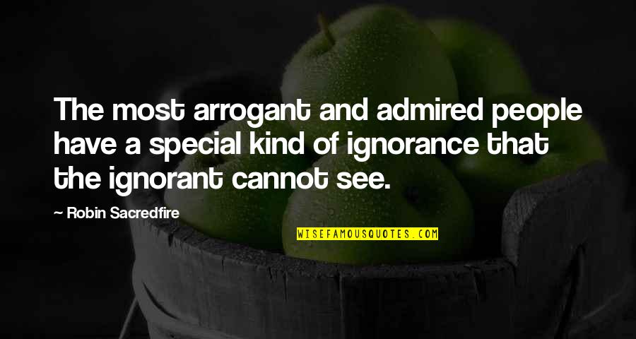 Ignorant And Arrogant Quotes By Robin Sacredfire: The most arrogant and admired people have a