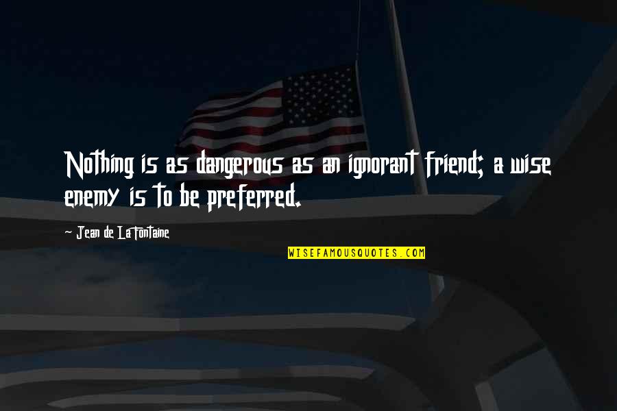 Ignorant Friend Quotes By Jean De La Fontaine: Nothing is as dangerous as an ignorant friend;