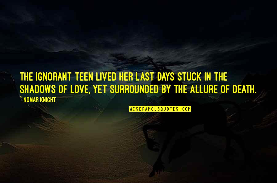 Ignorant Love Quotes By Nomar Knight: The ignorant teen lived her last days stuck