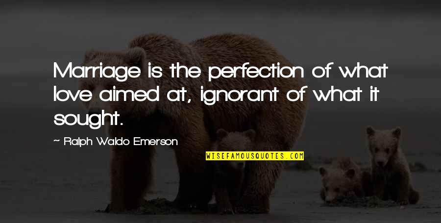 Ignorant Love Quotes By Ralph Waldo Emerson: Marriage is the perfection of what love aimed