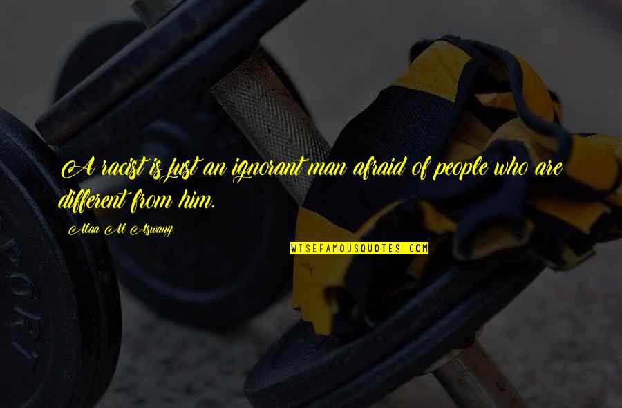 Ignorant Man Quotes By Alaa Al Aswany: A racist is just an ignorant man afraid
