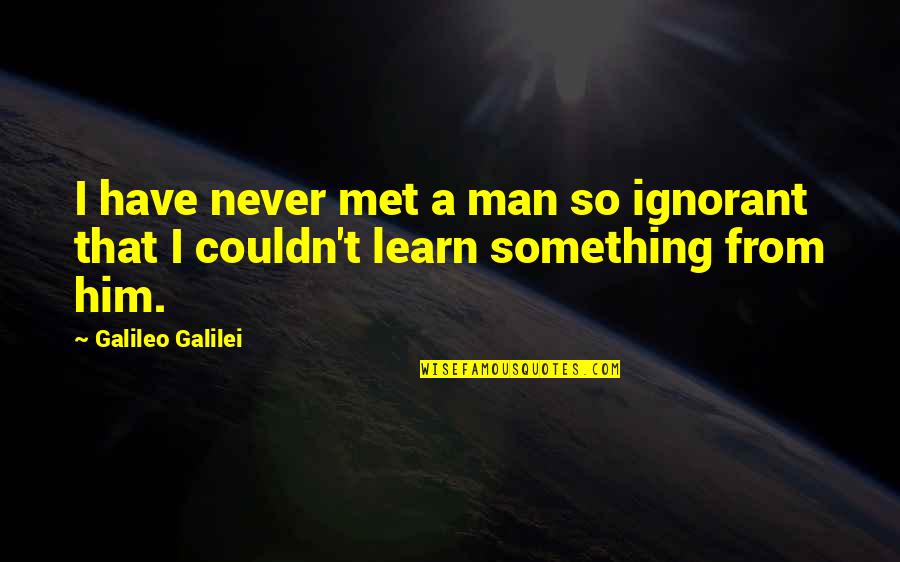 Ignorant Man Quotes By Galileo Galilei: I have never met a man so ignorant