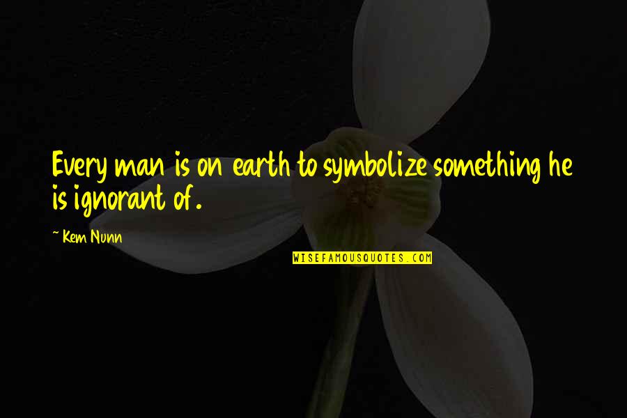 Ignorant Man Quotes By Kem Nunn: Every man is on earth to symbolize something