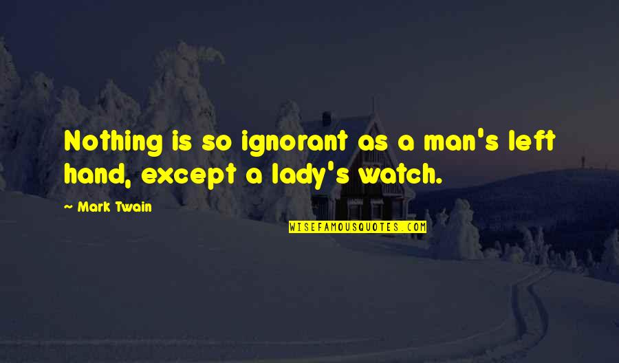 Ignorant Man Quotes By Mark Twain: Nothing is so ignorant as a man's left