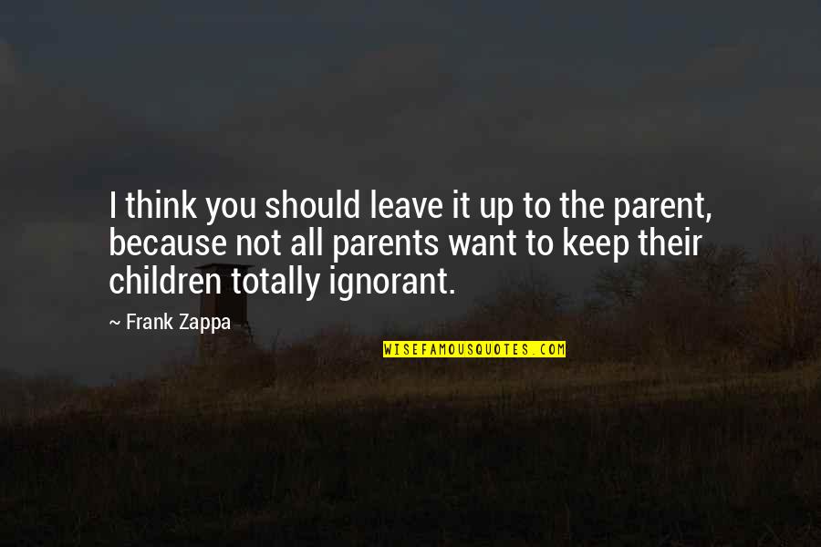 Ignorant Parents Quotes By Frank Zappa: I think you should leave it up to