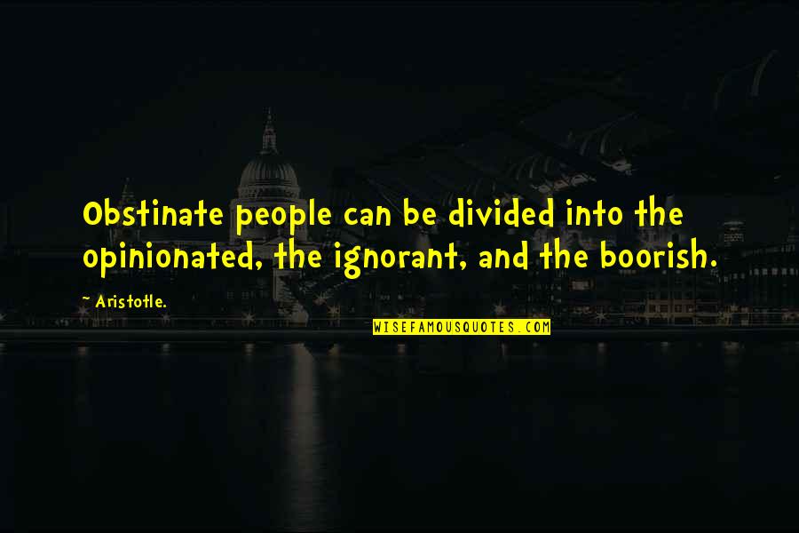 Ignorant People Quotes By Aristotle.: Obstinate people can be divided into the opinionated,