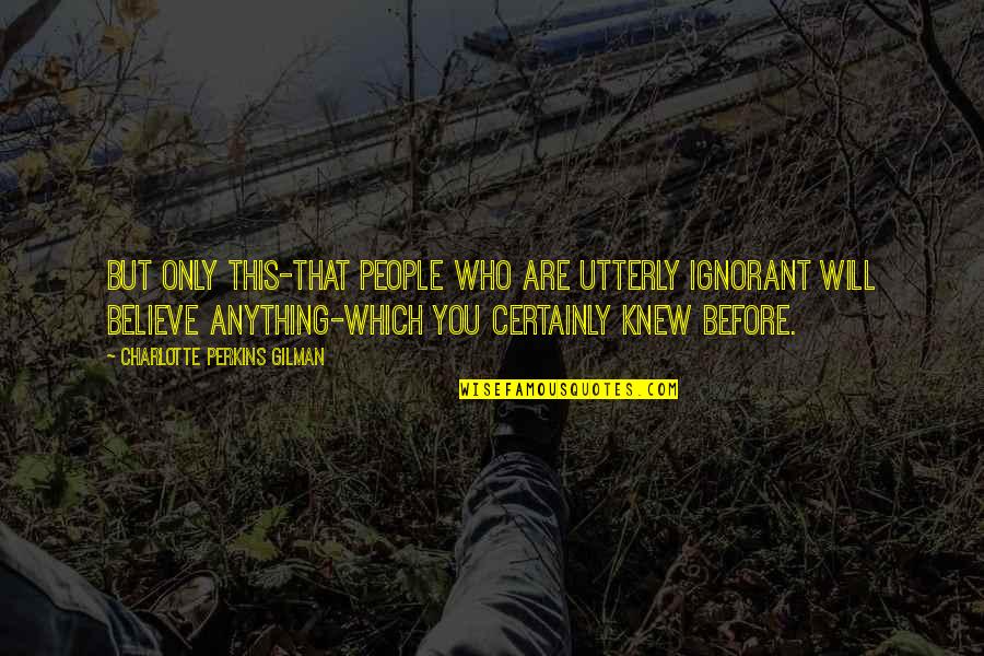 Ignorant People Quotes By Charlotte Perkins Gilman: But only this-that people who are utterly ignorant
