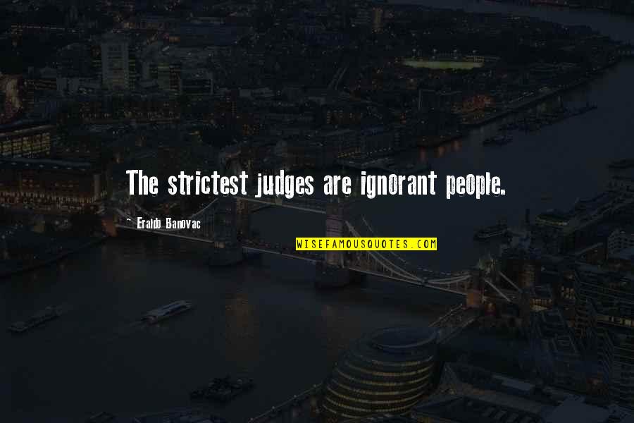 Ignorant People Quotes By Eraldo Banovac: The strictest judges are ignorant people.