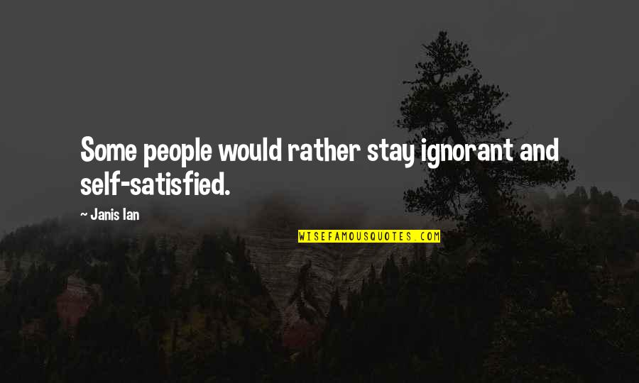 Ignorant People Quotes By Janis Ian: Some people would rather stay ignorant and self-satisfied.